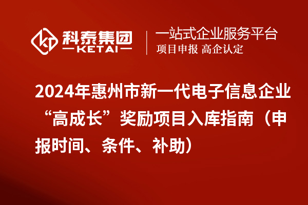 2024年惠州市新一代電子信息企業(yè)“高成長”獎勵項(xiàng)目入庫指南（申報(bào)時(shí)間、條件、補(bǔ)助）