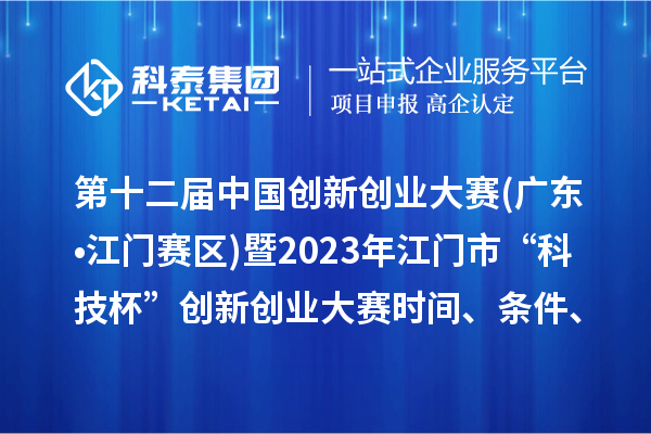 第十二屆中國創(chuàng)新創(chuàng)業(yè)大賽(廣東?江門賽區(qū))暨2023年江門市“科技杯”創(chuàng)新創(chuàng)業(yè)大賽時間、條件、獎勵