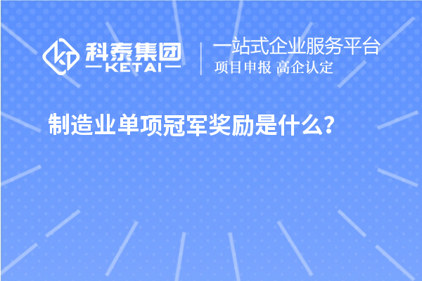制造業(yè)單項(xiàng)冠軍獎(jiǎng)勵(lì)是什么？