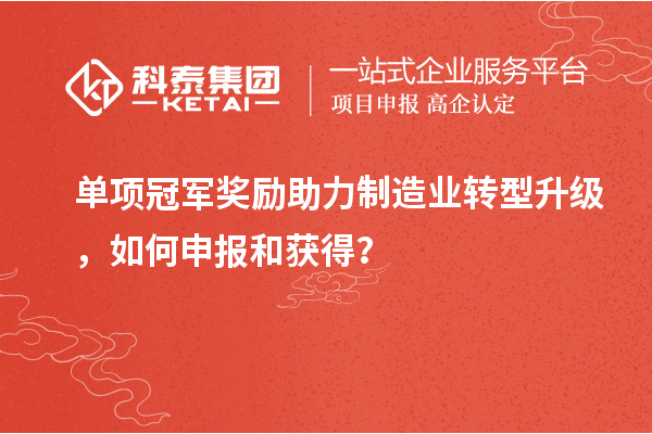 單項(xiàng)冠軍獎(jiǎng)勵(lì)助力制造業(yè)轉(zhuǎn)型升級(jí)，如何申報(bào)和獲得？