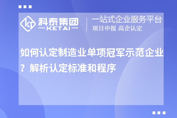 如何認(rèn)定制造業(yè)單項(xiàng)冠軍示范企業(yè)？解析認(rèn)定標(biāo)準(zhǔn)和程序