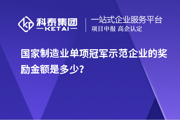 國(guó)家制造業(yè)單項(xiàng)冠軍示范企業(yè)的獎(jiǎng)勵(lì)金額是多少？