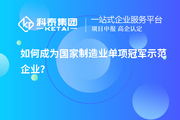如何成為國(guó)家制造業(yè)單項(xiàng)冠軍示范企業(yè)？