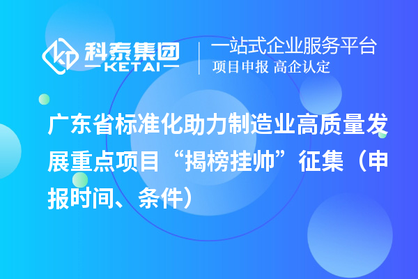 廣東省標準化助力制造業(yè)高質量發(fā)展重點項目“揭榜掛帥”征集（申報時間、條件）