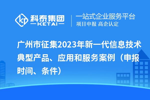 廣州市征集2023年新一代信息技術(shù)典型產(chǎn)品、應(yīng)用和服務(wù)案例（申報時間、條件）