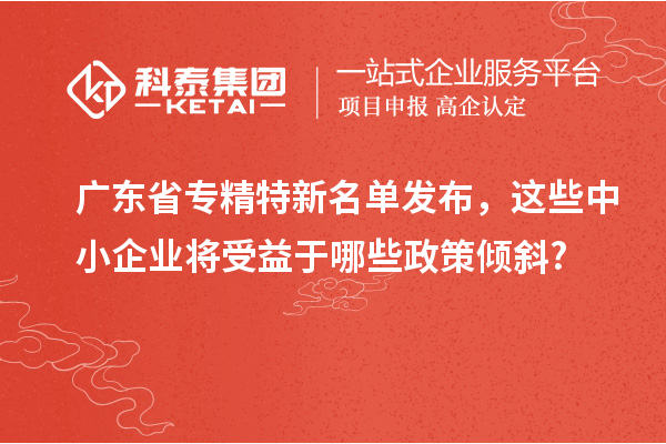 廣東省專精特新名單發(fā)布，這些中小企業(yè)將受益于哪些政策傾斜?