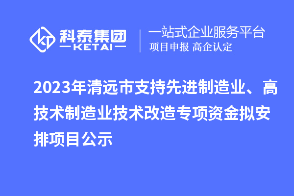 2023年清遠市支持先進制造業(yè)、高技術(shù)制造業(yè)技術(shù)改造專項資金擬安排項目公示
