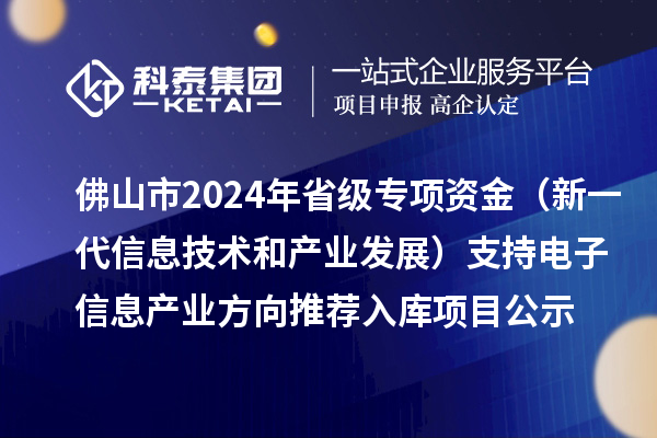 佛山市2024年省級專項資金（新一代信息技術和產(chǎn)業(yè)發(fā)展）支持電子信息產(chǎn)業(yè)方向推薦入庫項目公示