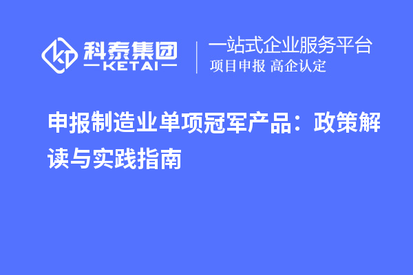 申報制造業(yè)單項冠軍產(chǎn)品：政策解讀與實踐指南