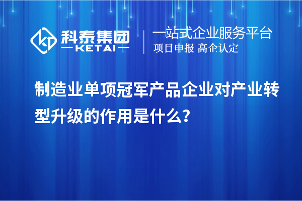 制造業(yè)單項(xiàng)冠軍產(chǎn)品企業(yè)對(duì)產(chǎn)業(yè)轉(zhuǎn)型升級(jí)的作用是什么？