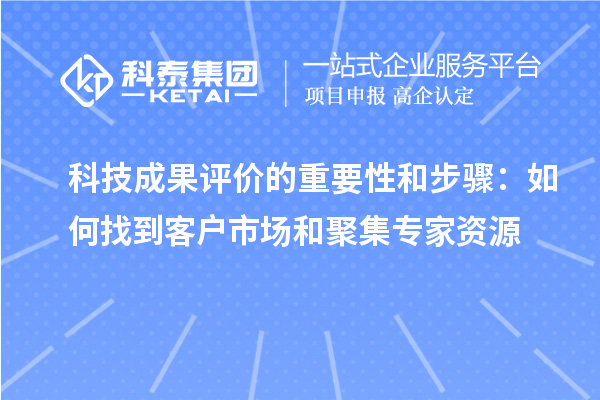 科技成果評價(jià)的重要性和步驟：如何找到客戶市場和聚集專家資源