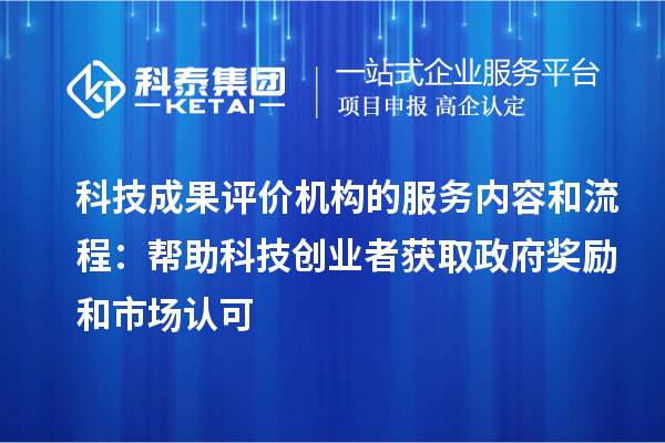 科技成果評價機構的服務內(nèi)容和流程：幫助科技創(chuàng)業(yè)者獲取政府獎勵和市場認可