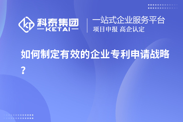 如何制定有效的企業(yè)專利申請戰(zhàn)略？