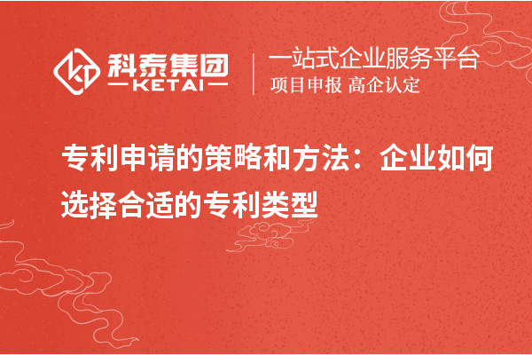 專利申請的策略和方法：企業(yè)如何選擇合適的專利類型