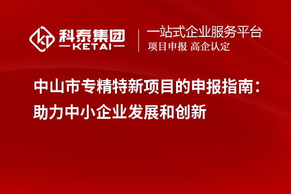 <a href=http://www.bxlmsc.com/zhongshan/ target=_blank class=infotextkey>中山市專精特新</a>項(xiàng)目的申報(bào)指南：助力中小企業(yè)發(fā)展和創(chuàng)新