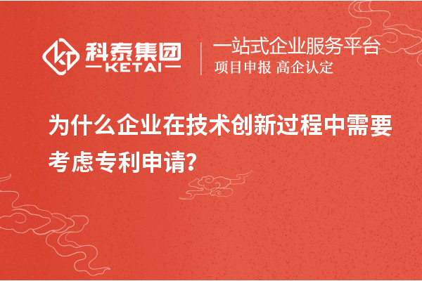 為什么企業(yè)在技術(shù)創(chuàng)新過程中需要考慮專利申請？