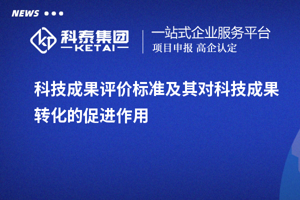 科技成果評價標準及其對科技成果轉(zhuǎn)化的促進作用