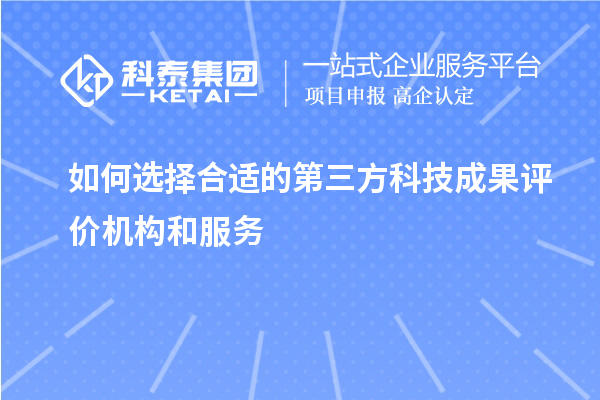 如何選擇合適的第三方科技成果評價機構(gòu)和服務(wù)