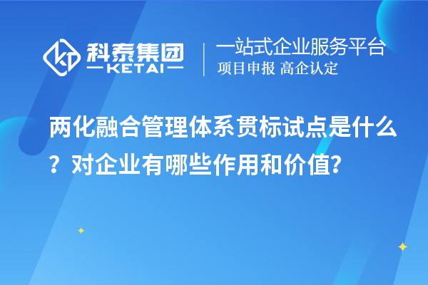 兩化融合管理體系貫標試點是什么？對企業(yè)有哪些作用和價值？