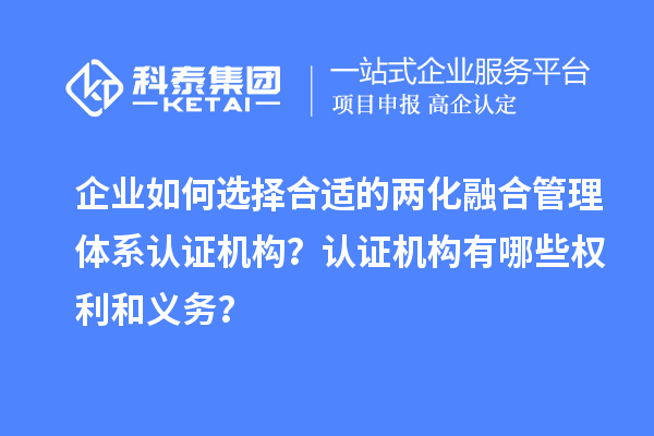 企業(yè)如何選擇合適的兩化融合管理體系認證機構？認證機構有哪些權利和義務？