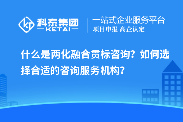 什么是兩化融合貫標(biāo)咨詢？如何選擇合適的咨詢服務(wù)機(jī)構(gòu)？