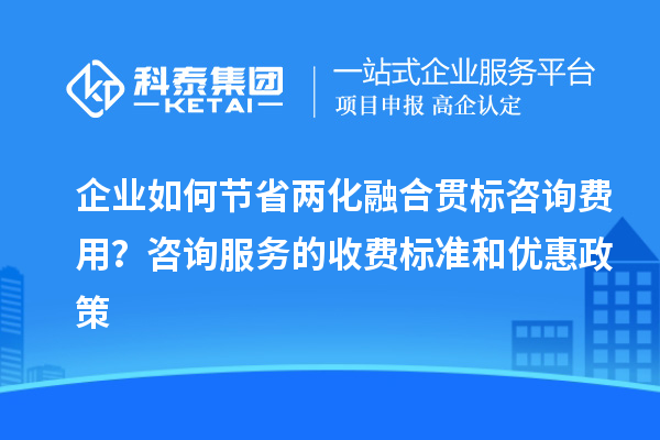 企業(yè)如何節(jié)省兩化融合貫標(biāo)咨詢費(fèi)用？咨詢服務(wù)的收費(fèi)標(biāo)準(zhǔn)和優(yōu)惠政策