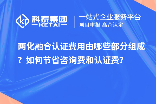 兩化融合認(rèn)證費(fèi)用由哪些部分組成？如何節(jié)省咨詢費(fèi)和認(rèn)證費(fèi)？