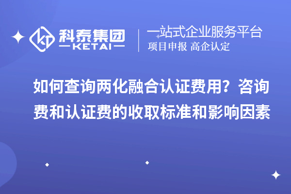 如何查詢兩化融合認(rèn)證費(fèi)用？咨詢費(fèi)和認(rèn)證費(fèi)的收取標(biāo)準(zhǔn)和影響因素