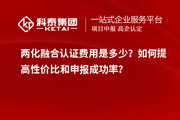 兩化融合認(rèn)證費(fèi)用是多少？如何提高性價(jià)比和申報(bào)成功率？