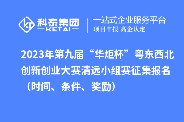 2023年第九屆“華炬杯”粵東西北創(chuàng)新創(chuàng)業(yè)大賽清遠小組賽征集報名（時間、條件、獎勵）
