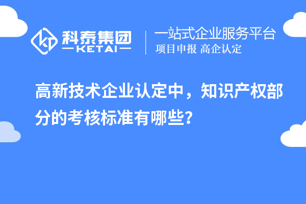 高新技術(shù)企業(yè)認(rèn)定中，知識產(chǎn)權(quán)部分的考核標(biāo)準(zhǔn)有哪些？