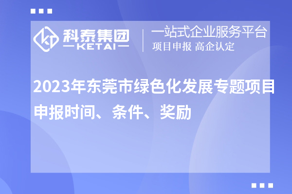 2023年?yáng)|莞市綠色化發(fā)展專題項(xiàng)目申報(bào)時(shí)間、條件、獎(jiǎng)勵(lì)