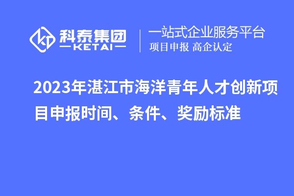 2023年湛江市海洋青年人才創(chuàng)新<a href=http://www.bxlmsc.com/shenbao.html target=_blank class=infotextkey>項(xiàng)目申報(bào)</a>時(shí)間、條件、獎(jiǎng)勵(lì)標(biāo)準(zhǔn)