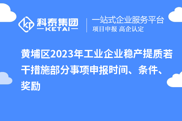 黃埔區(qū)2023年工業(yè)企業(yè)穩(wěn)產(chǎn)提質(zhì)若干措施部分事項(xiàng)申報(bào)時(shí)間、條件、獎(jiǎng)勵(lì)