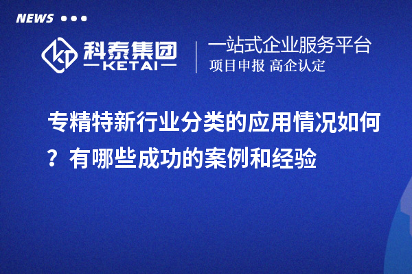 專精特新行業(yè)分類的應用情況如何？有哪些成功的案例和經驗