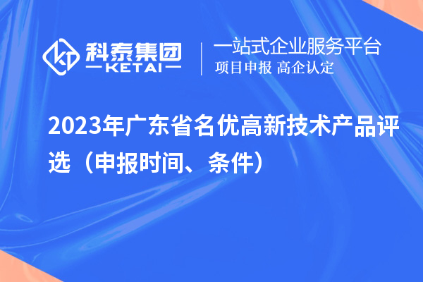 2023年廣東省名優(yōu)高新技術(shù)產(chǎn)品評(píng)選（申報(bào)時(shí)間、條件）