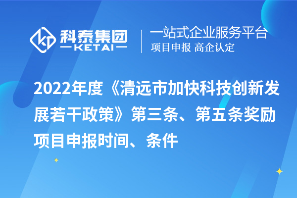 2022年度《清遠(yuǎn)市加快科技創(chuàng)新發(fā)展若干政策》第三條、第五條獎(jiǎng)勵(lì)<a href=http://www.bxlmsc.com/shenbao.html target=_blank class=infotextkey>項(xiàng)目申報(bào)</a>時(shí)間、條件