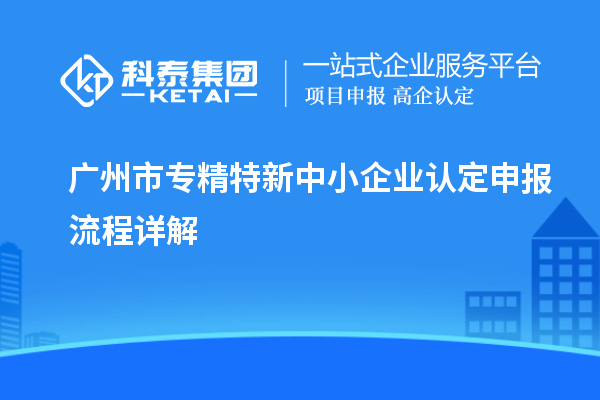 <a href=http://www.bxlmsc.com/guangzhou/ target=_blank class=infotextkey>廣州市專精特新</a>中小企業(yè)認(rèn)定申報流程詳解