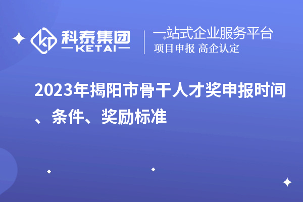 2023年揭陽市骨干人才獎(jiǎng)申報(bào)時(shí)間、條件、獎(jiǎng)勵(lì)標(biāo)準(zhǔn)