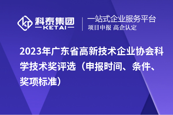 2023年廣東省高新技術(shù)企業(yè)協(xié)會(huì)科學(xué)技術(shù)獎(jiǎng)評(píng)選（申報(bào)時(shí)間、條件、獎(jiǎng)項(xiàng)標(biāo)準(zhǔn)）