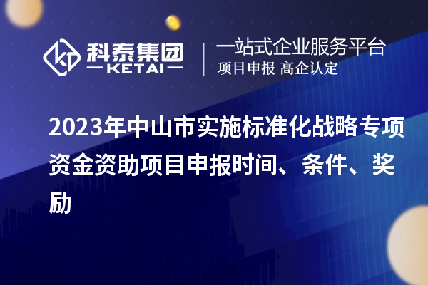 2023年中山市實施標(biāo)準(zhǔn)化戰(zhàn)略專項資金資助<a href=http://www.bxlmsc.com/shenbao.html target=_blank class=infotextkey>項目申報</a>時間、條件、獎勵