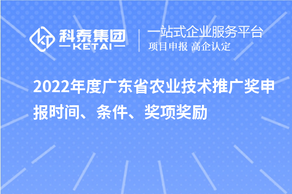 2022年度廣東省農(nóng)業(yè)技術(shù)推廣獎申報時間、條件、獎項獎勵