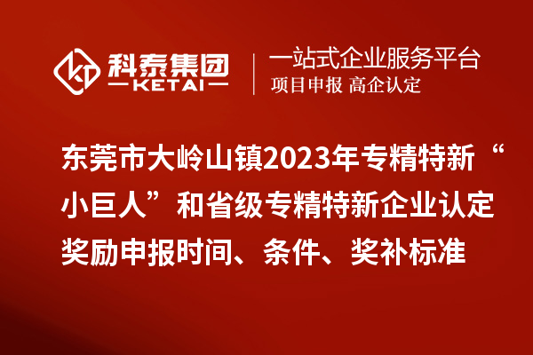 東莞市大嶺山鎮(zhèn)2023年專精特新“小巨人”和省級專精特新企業(yè)認(rèn)定獎勵申報(bào)時(shí)間、條件、獎補(bǔ)標(biāo)準(zhǔn)