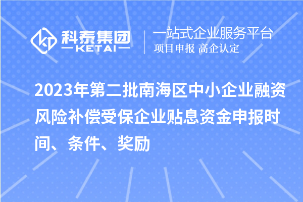 2023年第二批南海區(qū)中小企業(yè)融資風(fēng)險(xiǎn)補(bǔ)償受保企業(yè)貼息資金申報(bào)時(shí)間、條件、獎勵