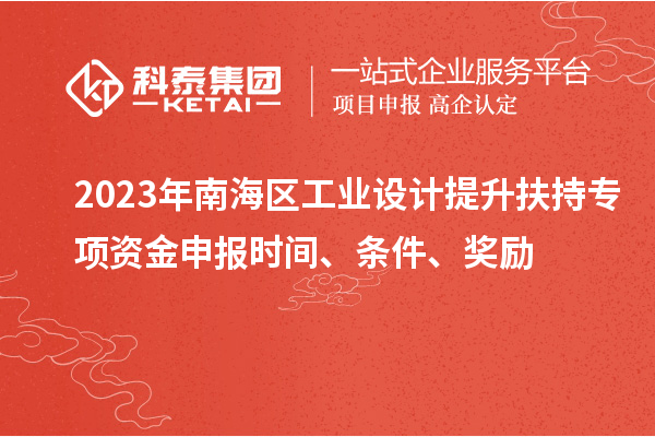 2023年南海區(qū)工業(yè)設(shè)計(jì)提升扶持專項(xiàng)資金申報(bào)時(shí)間、條件、獎(jiǎng)勵(lì)