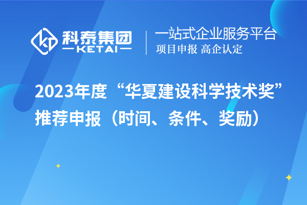 2023年度“華夏建設(shè)科學(xué)技術(shù)獎(jiǎng)”推薦申報(bào)（時(shí)間、條件、獎(jiǎng)勵(lì)）