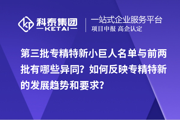 第三批專精特新小巨人名單與前兩批有哪些異同？如何反映專精特新的發(fā)展趨勢和要求？