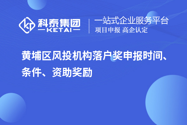 黃埔區(qū)風(fēng)投機(jī)構(gòu)落戶獎(jiǎng)申報(bào)時(shí)間、條件、資助獎(jiǎng)勵(lì)