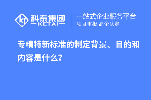 專精特新標準的制定背景、目的和內(nèi)容是什么？