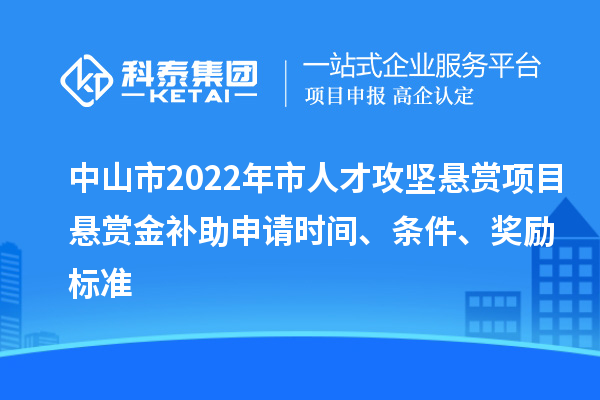 中山市2022年市人才攻堅懸賞項目懸賞金補助申請時間、條件、獎勵標準